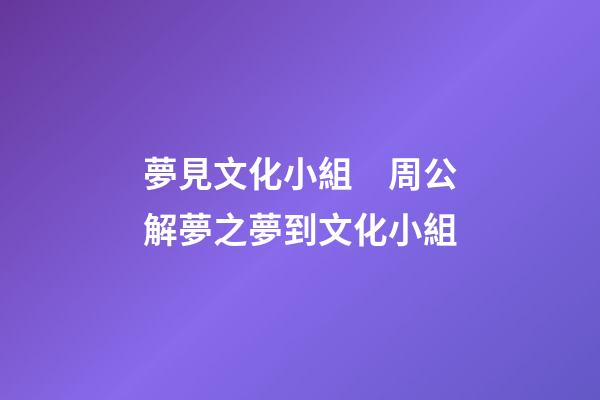 夢見文化小組　周公解夢之夢到文化小組